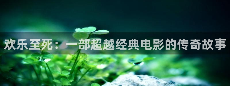 人生就是搏体育平台开号链接：欢乐至死：一部超越经典电影的传奇故事