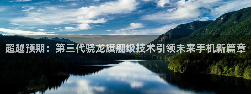人生就是搏体育平台登录入口：超越预期：第三代骁龙旗舰级技术引领未来手机新篇章