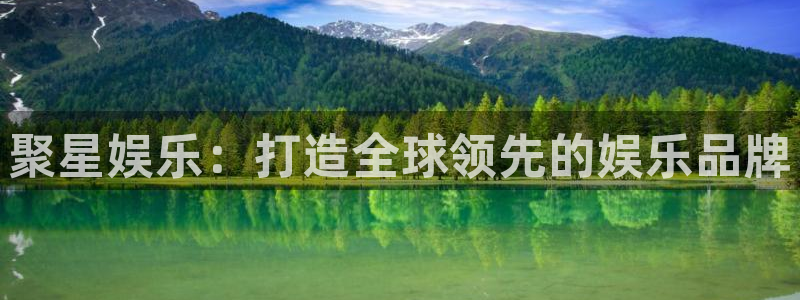 人生就是搏4平台：聚星娱乐：打造全球领先的娱乐品牌