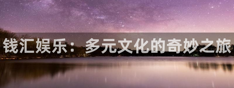 人生就是搏体育免费注册入口：钱汇娱乐：多元文化的奇妙之旅
