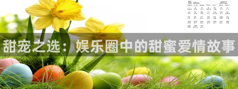 人生就是搏官网：甜宠之选：娱乐圈中的甜蜜爱情故事