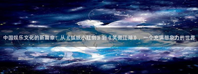 人生就是搏招商：中国娱乐文化的新篇章：从《狐妖小红剑》到《笑傲江湖》，一个充满想