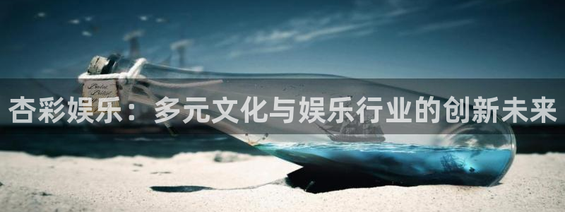 成都人生就是搏电子有限公司：杏彩娱乐：多元文化与娱乐行业的创新未来