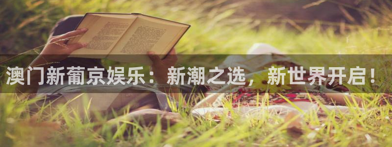 人生就是搏平台注册入口：澳门新葡京娱乐：新潮之选，新世界开启！