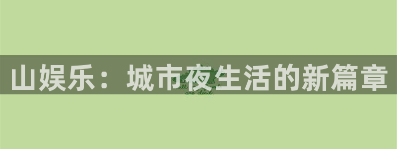 人生就是搏f凯捷注册：山娱乐：城市夜生活的新篇章