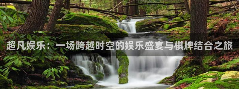 人生就是搏环保：超凡娱乐：一场跨越时空的娱乐盛宴与棋牌结合之旅