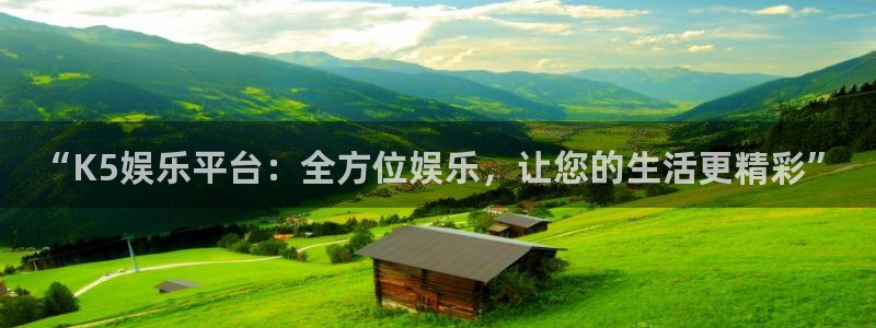 人生就是搏4平台：“K5娱乐平台：全方位娱乐，让您的生活更精彩”
