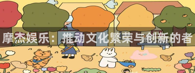人生就是搏体育合法嘛：摩杰娱乐：推动文化繁荣与创新的者