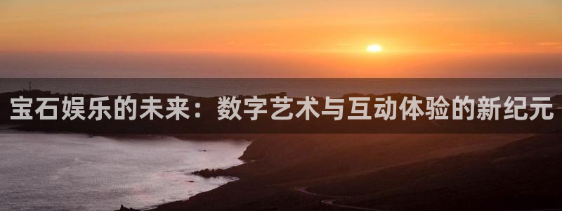 人生就是搏2登录：宝石娱乐的未来：数字艺术与互动体验的新纪元